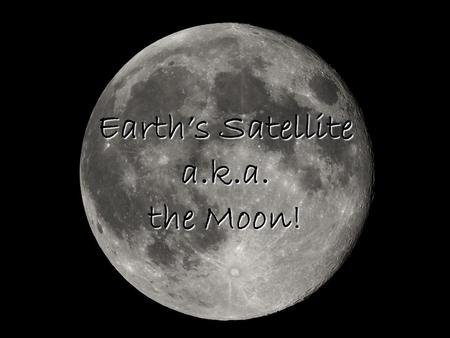 Earth’s Satellite a.k.a. the Moon!. Moon History A moon is a natural satellite of a planet. A satellite is an object in space that revolves around another.