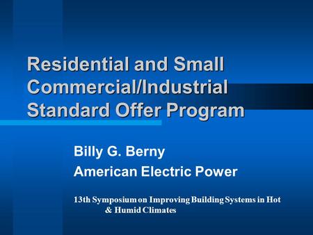 Residential and Small Commercial/Industrial Standard Offer Program Billy G. Berny American Electric Power 13th Symposium on Improving Building Systems.