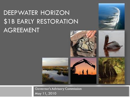 DEEPWATER HORIZON $1B EARLY RESTORATION AGREEMENT Governor’s Advisory Commission May 11, 2010.