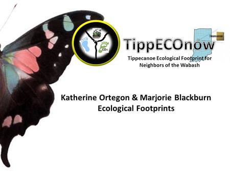 Tippecanoe Ecological Footprint for Neighbors of the Wabash Katherine Ortegon & Marjorie Blackburn Ecological Footprints.