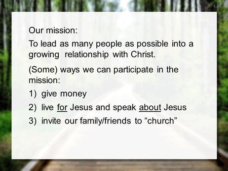 Our mission: To lead as many people as possible into a growing relationship with Christ. (Some) ways we can participate in the mission: 1)give money 2)live.