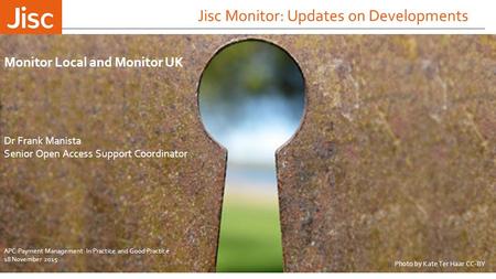 Jisc Monitor: Updates on Developments Dr Frank Manista Senior Open Access Support Coordinator Monitor Local and Monitor UK Photo by Kate Ter Haar CC-BY.