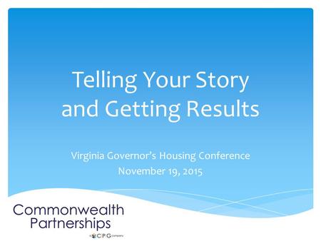 Telling Your Story and Getting Results Virginia Governor’s Housing Conference November 19, 2015.