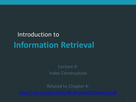 Lecture 4: Index Construction Related to Chapter 4: http://nlp.stanford.edu/IR-book/pdf/04const.pdf.