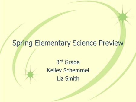 Spring Elementary Science Preview 3 rd Grade Kelley Schemmel Liz Smith.