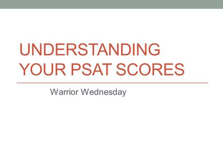 UNDERSTANDING YOUR PSAT SCORES Warrior Wednesday.