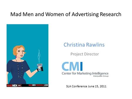 Christina Rawlins Project Director SLA Conference June 15, 2011 Mad Men and Women of Advertising Research.