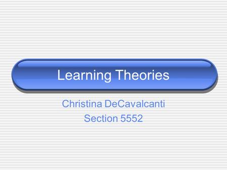 Learning Theories Christina DeCavalcanti Section 5552.