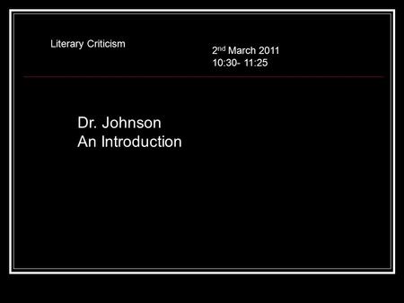 Dr. Johnson An Introduction Literary Criticism 2 nd March 2011 10:30- 11:25.