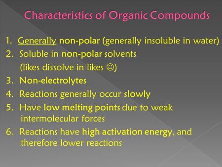 1. Generally non-polar (generally insoluble in water) 2. Soluble in non-polar solvents (likes dissolve in likes ) 3. Non-electrolytes 4. Reactions generally.