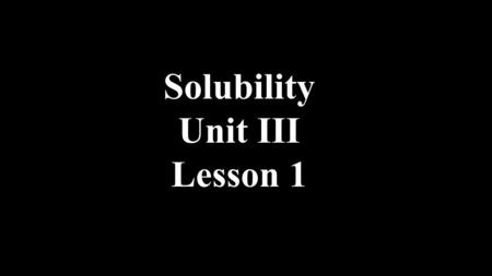 Solubility Unit III Lesson 1. Unit Intro Our focus is on solutions of aqueous ions As you know; acids, bases and salts form ionic solutions. This unit.