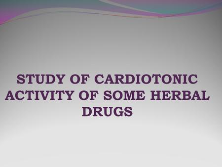 STUDY OF CARDIOTONIC ACTIVITY OF SOME HERBAL DRUGS