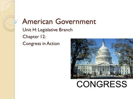 American Government Unit H: Legislative Branch Chapter 12: Congress in Action.