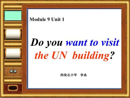 Module 9 Unit 1 Do you want to visit the UN building? 四块石小学 李杰.