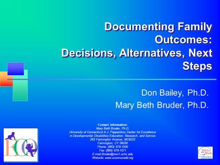 Documenting Family Outcomes: Decisions, Alternatives, Next Steps Don Bailey, Ph.D. Mary Beth Bruder, Ph.D. Contact information: Mary Beth Bruder, Ph.D.