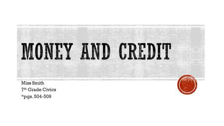 Miss Smith 7 th Grade Civics *pgs. 504-509.  Currency- _____ and paper _____  3 common features:  _____ to _____  _______  Have a ________ form and.