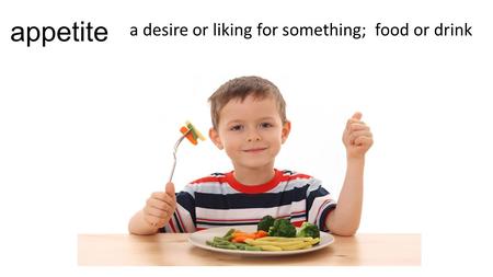 Appetite a desire or liking for something; food or drink.