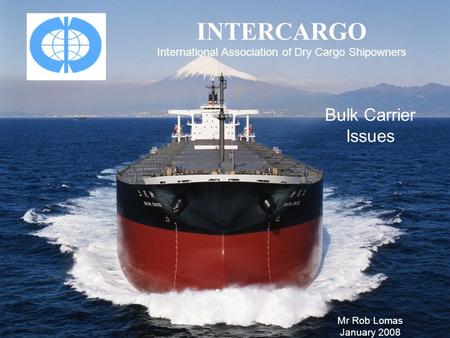 INTERCARGO International Association of Dry Cargo Shipowners Bulk Carrier Issues Mr Rob Lomas January 2008.