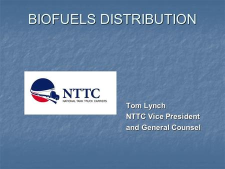 BIOFUELS DISTRIBUTION Tom Lynch NTTC Vice President and General Counsel.