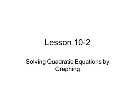 Lesson 10-2 Solving Quadratic Equations by Graphing.