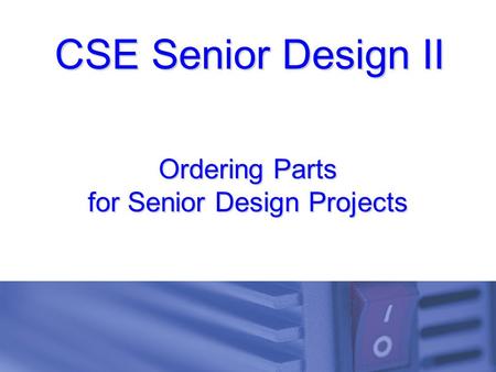 CSE Senior Design II Ordering Parts for Senior Design Projects.