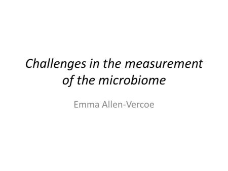 Challenges in the measurement of the microbiome Emma Allen-Vercoe.