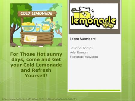 Lemonade Stand Team Members: Jessabel Santos Ariel Roman Fernando mayorga For Those Hot sunny days, come and Get your Cold Lemonade and Refresh Yourself!