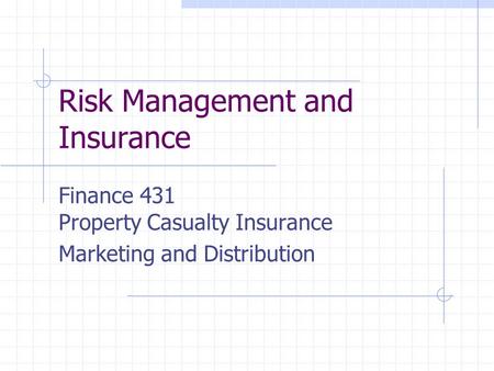 Risk Management and Insurance Finance 431 Property Casualty Insurance Marketing and Distribution.