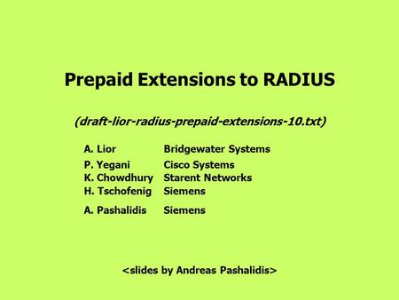 Prepaid Extensions to RADIUS (draft-lior-radius-prepaid-extensions-10.txt) A. Lior Bridgewater Systems P. Yegani Cisco Systems K. Chowdhury Starent Networks.