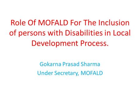 Role Of MOFALD For The Inclusion of persons with Disabilities in Local Development Process. Gokarna Prasad Sharma Under Secretary, MOFALD.