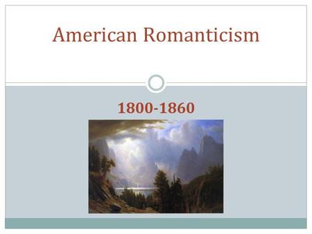 1800-1860 American Romanticism. Important Historical Background ● Period of rapid growth: Louisiana Purchase, nationalism, and self-awareness. ● War of.