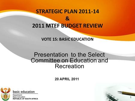 STRATEGIC PLAN 2011-14 & 2011 MTEF BUDGET REVIEW VOTE 15: BASIC EDUCATION Presentation to the Select Committee on Education and Recreation 20 APRIL 2011.