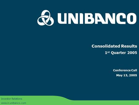 Conference Call 1Q05 | 1 Consolidated Results 1 st Quarter 2005 Conference Call May 13, 2005 Investor Relations www.ir.unibanco.com.