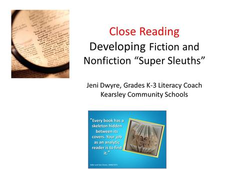 Close Reading Developing Fiction and Nonfiction “Super Sleuths” Jeni Dwyre, Grades K-3 Literacy Coach Kearsley Community Schools “