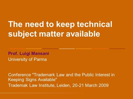 The need to keep technical subject matter available Prof. Luigi Mansani University of Parma Conference Trademark Law and the Public Interest in Keeping.