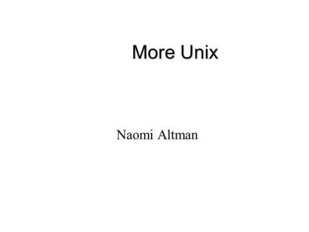 More Unix Naomi Altman. Directories Directory = folder mkdir - makes a new directory rmdir - removes an empty directory cd mydirectory - moves you into.