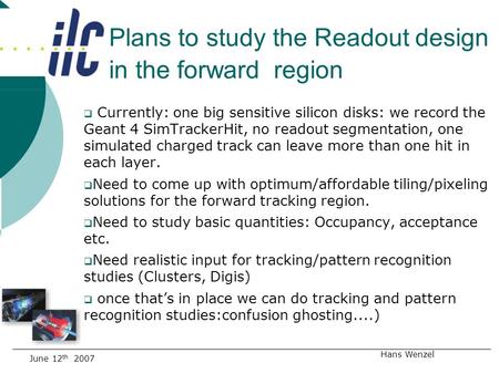 Plans to study the Readout design in the forward region June 12 th 2007 Hans Wenzel  Currently: one big sensitive silicon disks: we record the Geant 4.