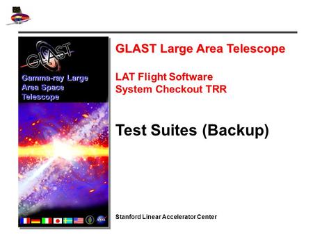 GLAST Large Area Telescope LAT Flight Software System Checkout TRR Test Suites (Backup) Stanford Linear Accelerator Center Gamma-ray Large Area Space Telescope.