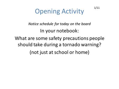 Opening Activity Notice schedule for today on the board In your notebook: What are some safety precautions people should take during a tornado warning?