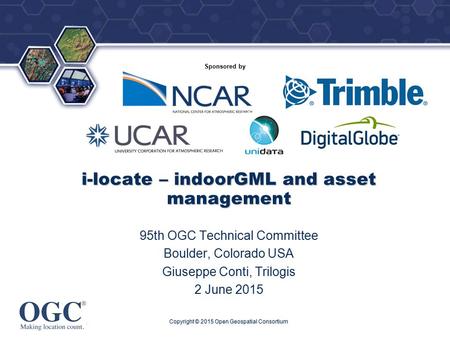 ® Sponsored by i-locate – indoorGML and asset management 95th OGC Technical Committee Boulder, Colorado USA Giuseppe Conti, Trilogis 2 June 2015 Copyright.