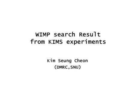 WIMP search Result from KIMS experiments Kim Seung Cheon (DMRC,SNU)