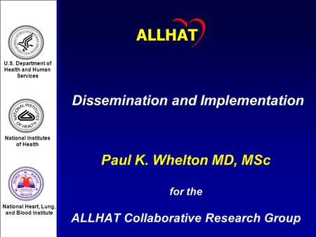 1 Dissemination and Implementation Paul K. Whelton MD, MSc for the ALLHAT Collaborative Research Group ALLHAT U.S. Department of Health and Human Services.