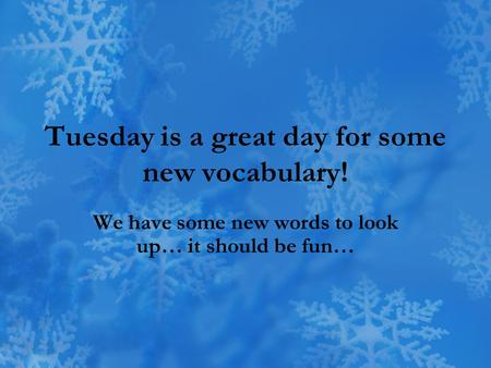 Tuesday is a great day for some new vocabulary! We have some new words to look up… it should be fun…