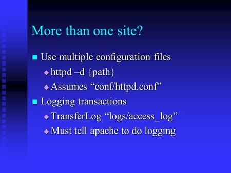 More than one site? Use multiple configuration files Use multiple configuration files  httpd –d {path}  Assumes “conf/httpd.conf” Logging transactions.