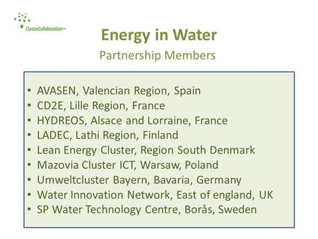 Energy in Water Partnership Members AVASEN, Valencian Region, Spain CD2E, Lille Region, France HYDREOS, Alsace and Lorraine, France LADEC, Lathi Region,