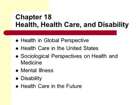 Chapter 18 Health, Health Care, and Disability Health in Global Perspective Health Care in the United States Sociological Perspectives on Health and Medicine.