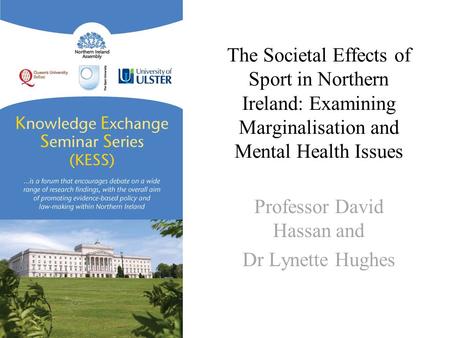 The Societal Effects of Sport in Northern Ireland: Examining Marginalisation and Mental Health Issues Professor David Hassan and Dr Lynette Hughes.