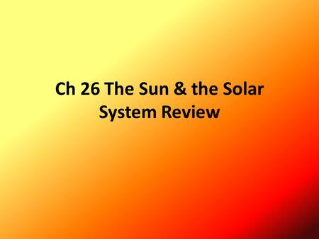 Ch 26 The Sun & the Solar System Review. Name & describe the location of the layers of the sun. What happens in each layer? How does the temperature change?