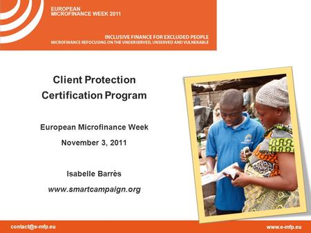 Client Protection Certification Program European Microfinance Week November 3, 2011 Isabelle Barrès