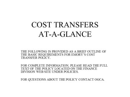 COST TRANSFERS AT-A-GLANCE THE FOLLOWING IS PROVIDED AS A BRIEF OUTLINE OF THE BASIC REQUIREMENTS FOR EMORY’S COST TRANSFER POLICY. FOR COMPLETE INFORMATION,